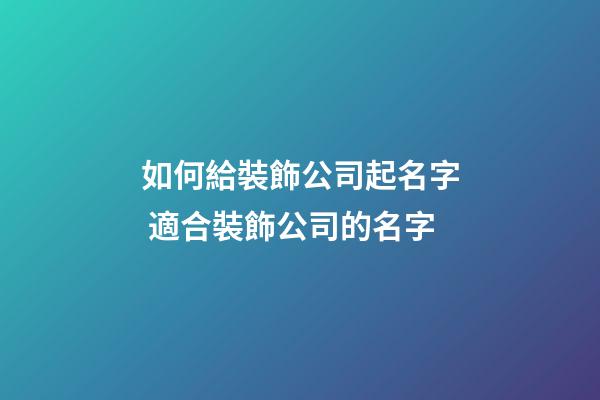 如何給裝飾公司起名字 適合裝飾公司的名字-第1張-公司起名-玄機派